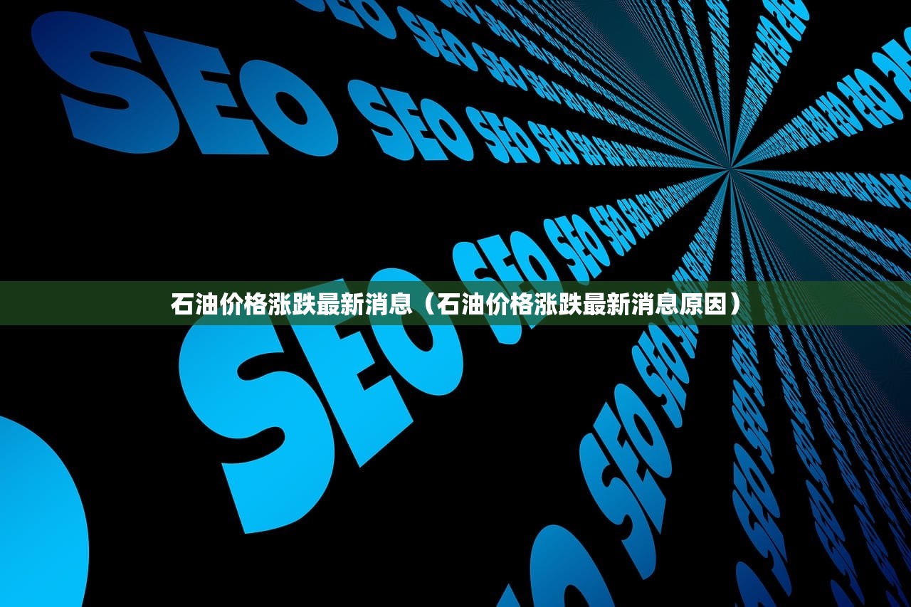 石油价格涨跌最新消息（石油价格涨跌最新消息原因）