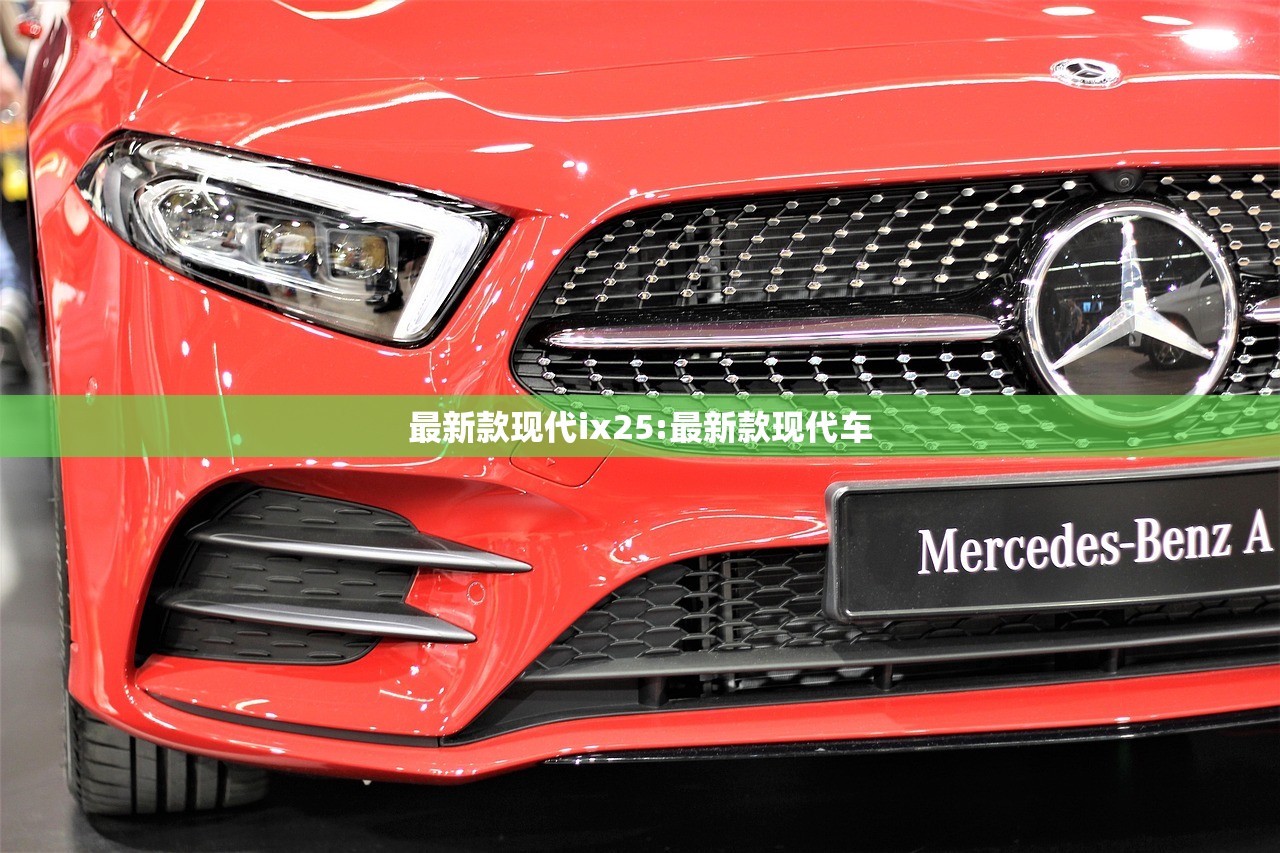 最新款现代ix25:最新款现代车