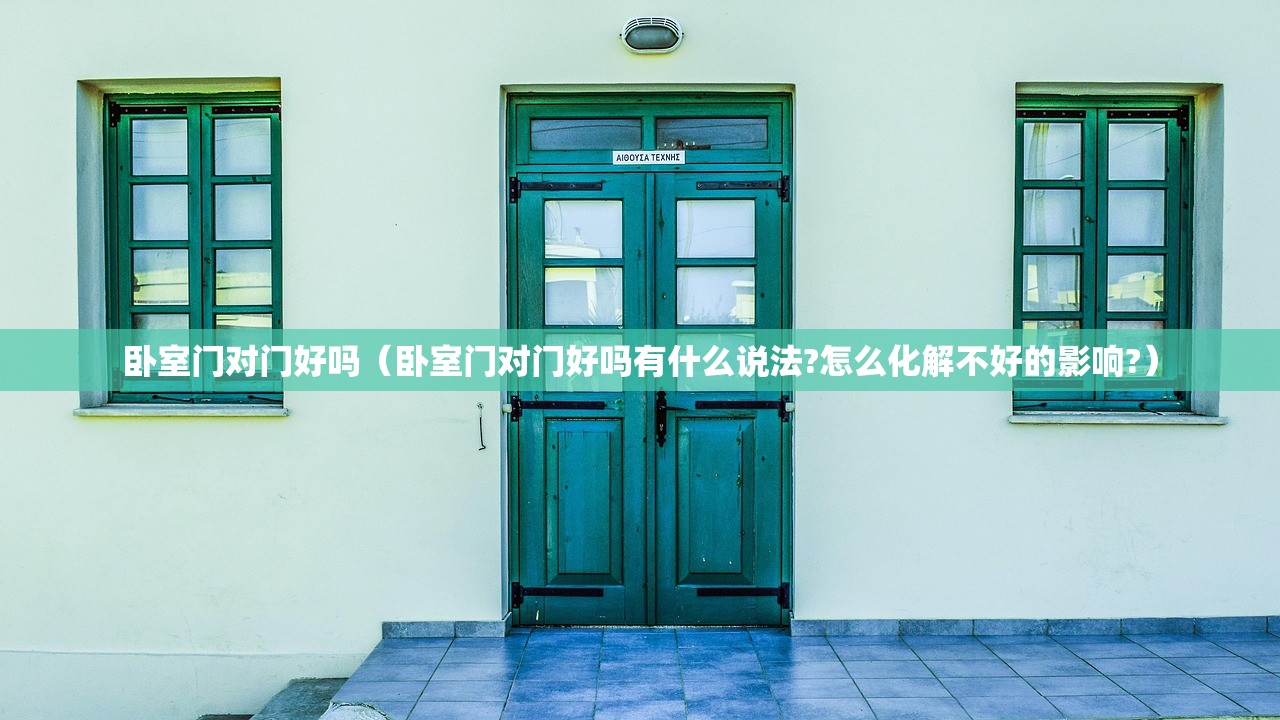 卧室门对门好吗（卧室门对门好吗有什么说法?怎么化解不好的影响?）