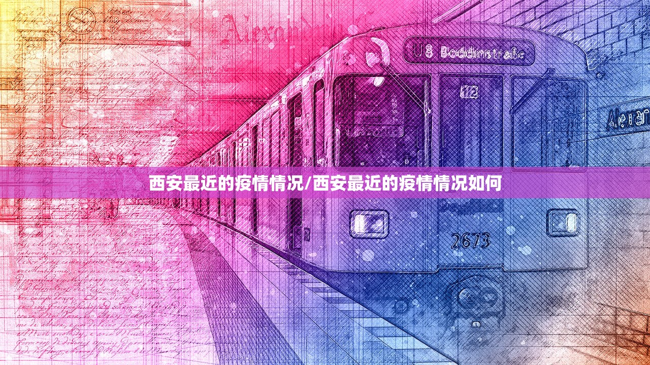 西安最近的疫情情况/西安最近的疫情情况如何