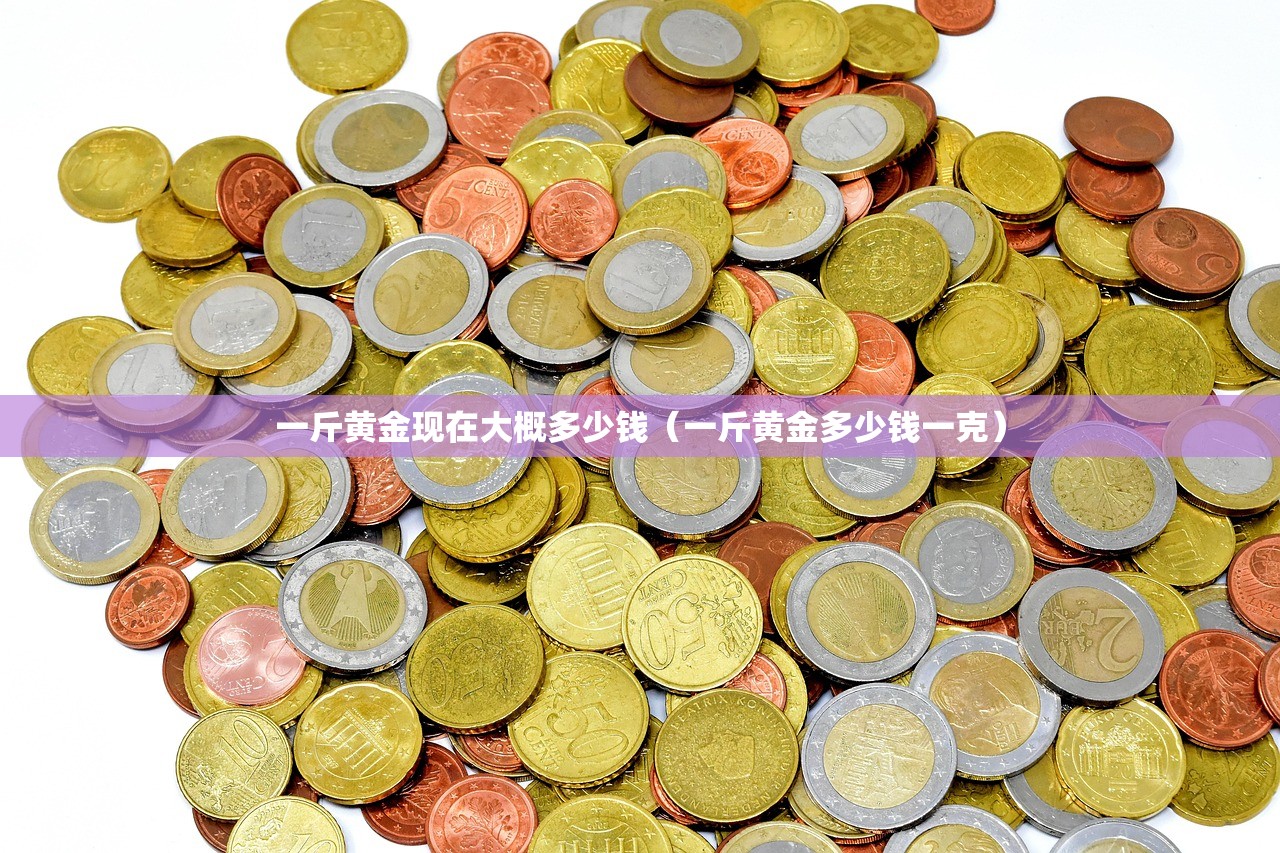 一斤黄金现在大概多少钱（一斤黄金多少钱一克）