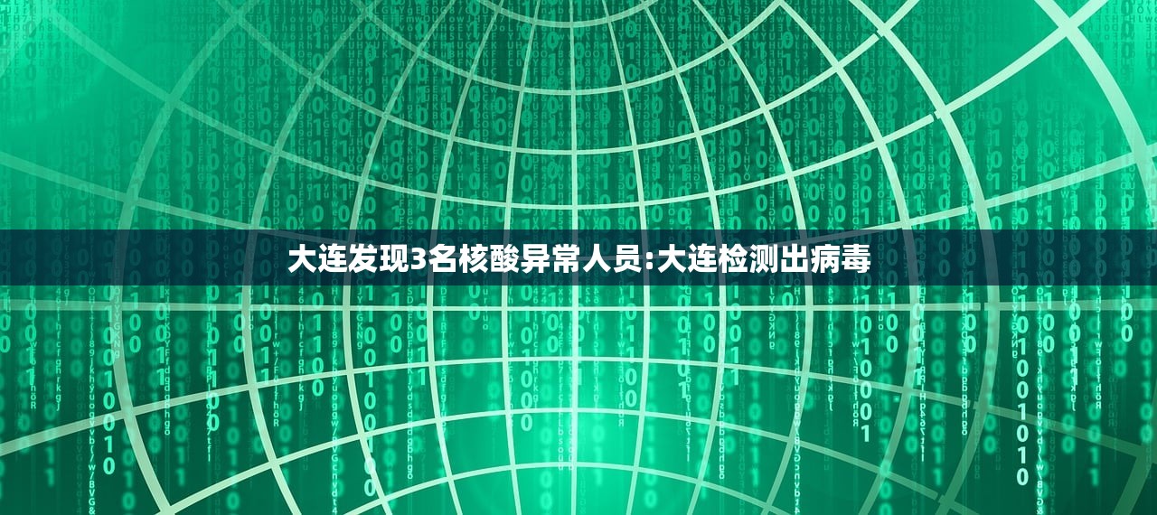 大连发现3名核酸异常人员:大连检测出病毒