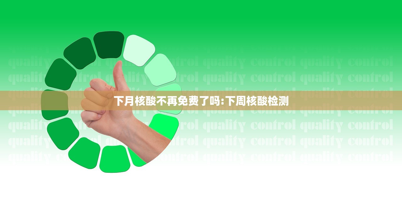 下月核酸不再免费了吗:下周核酸检测