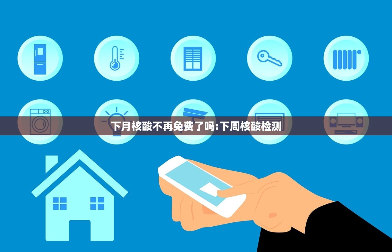 下月核酸不再免费了吗:下周核酸检测