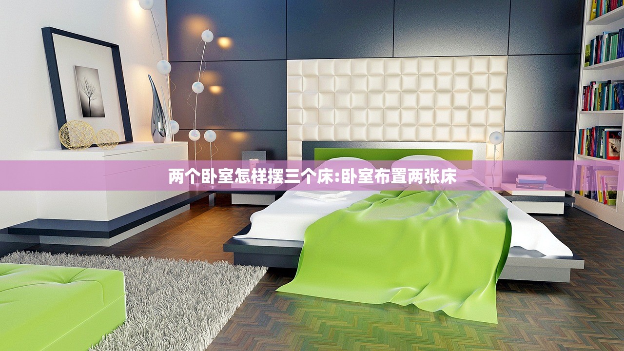 两个卧室怎样摆三个床:卧室布置两张床