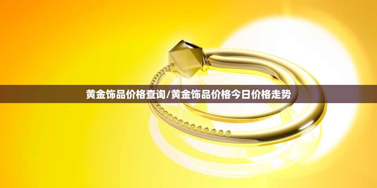 黄金饰品价格查询/黄金饰品价格今日价格走势