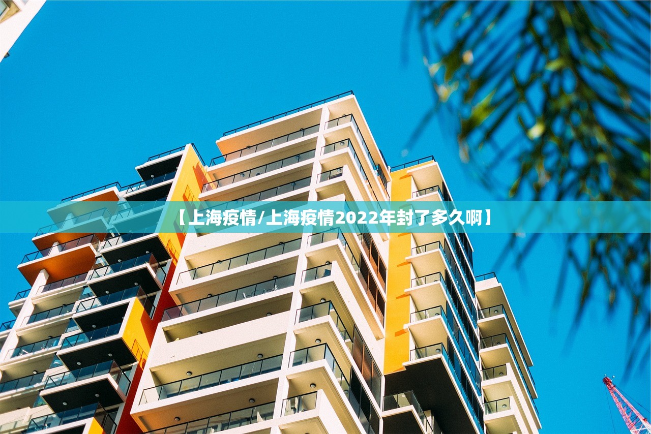 【上海疫情/上海疫情2022年封了多久啊】