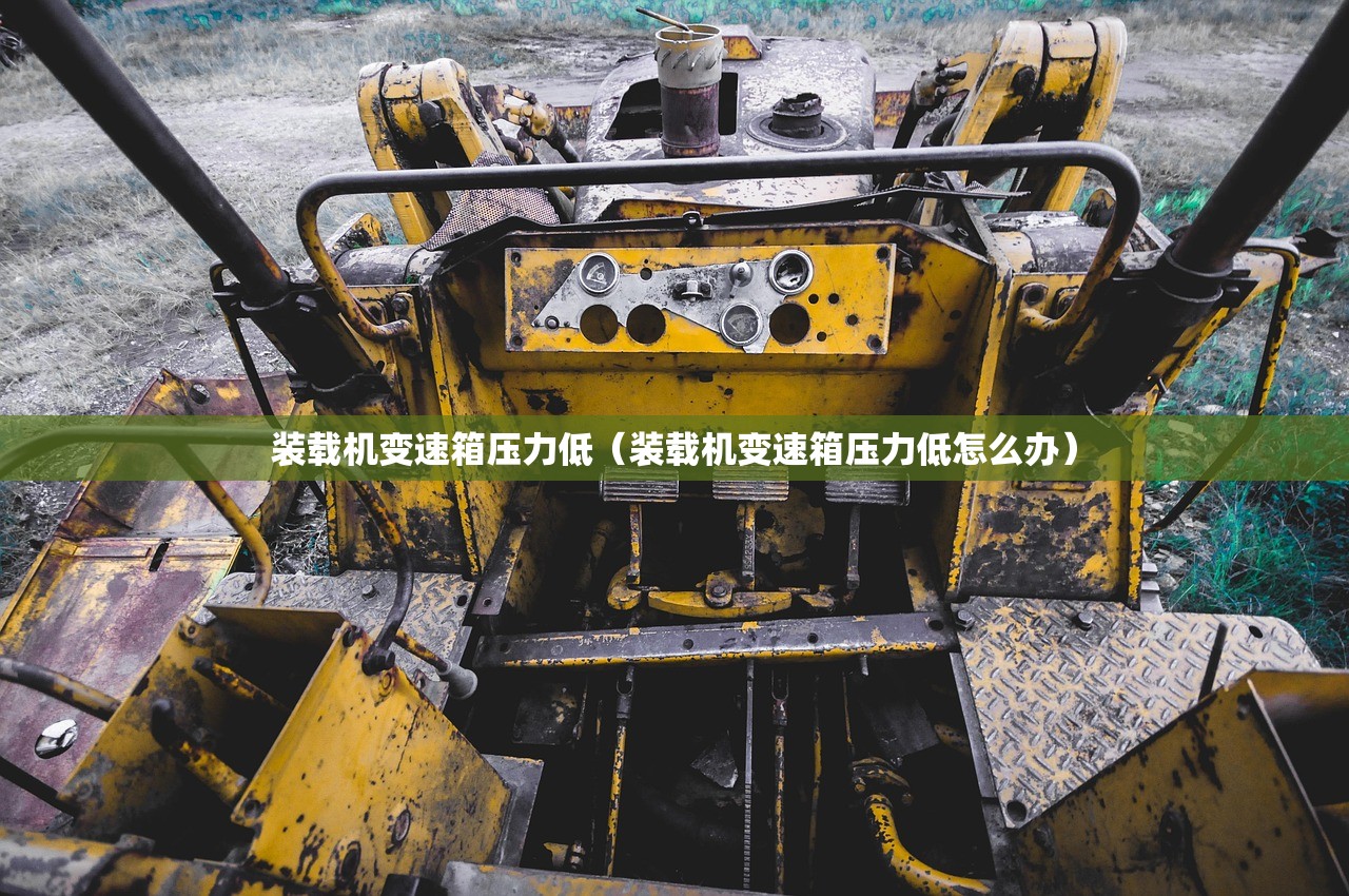 装载机变速箱压力低（装载机变速箱压力低怎么办）