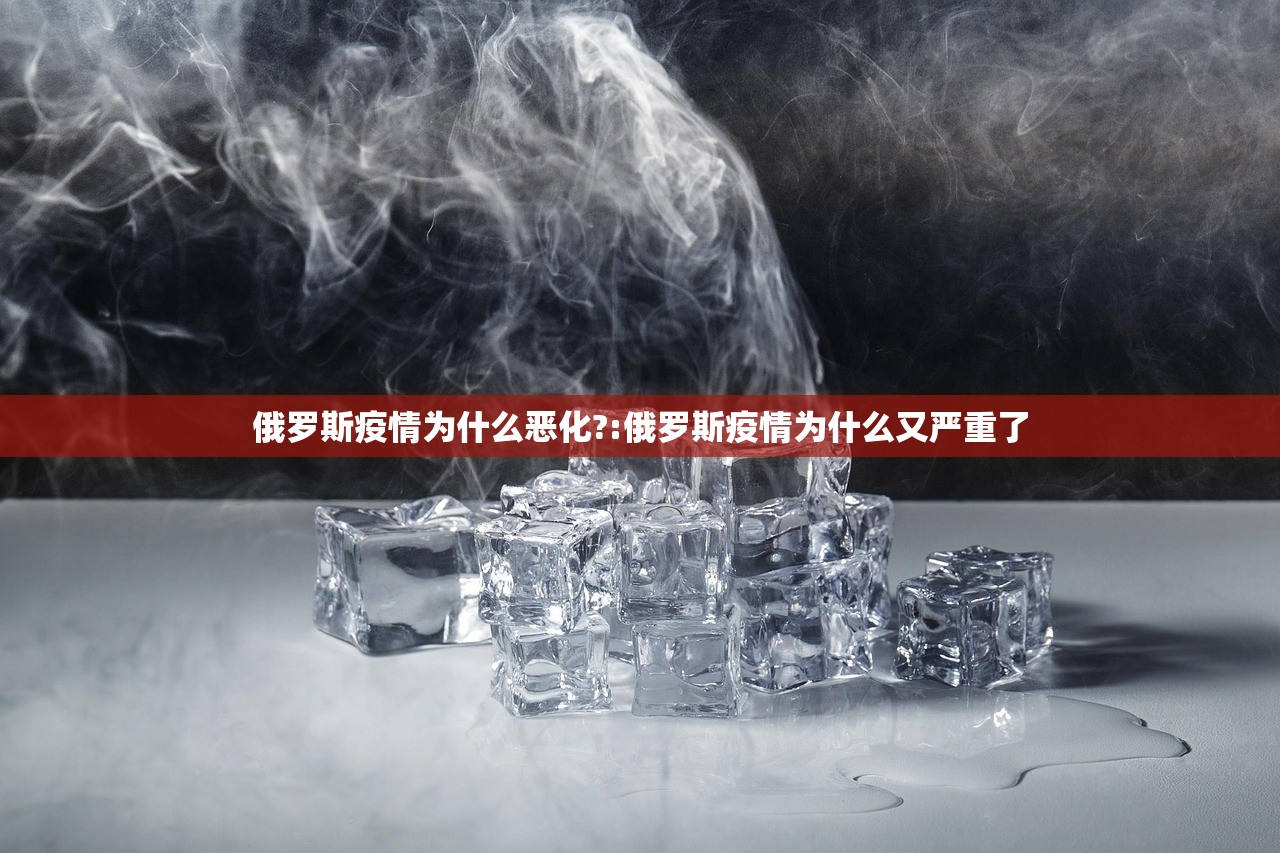 俄罗斯疫情为什么恶化?:俄罗斯疫情为什么又严重了