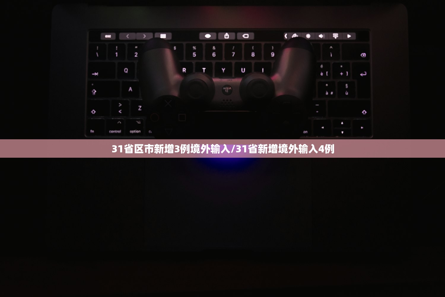 31省区市新增3例境外输入/31省新增境外输入4例