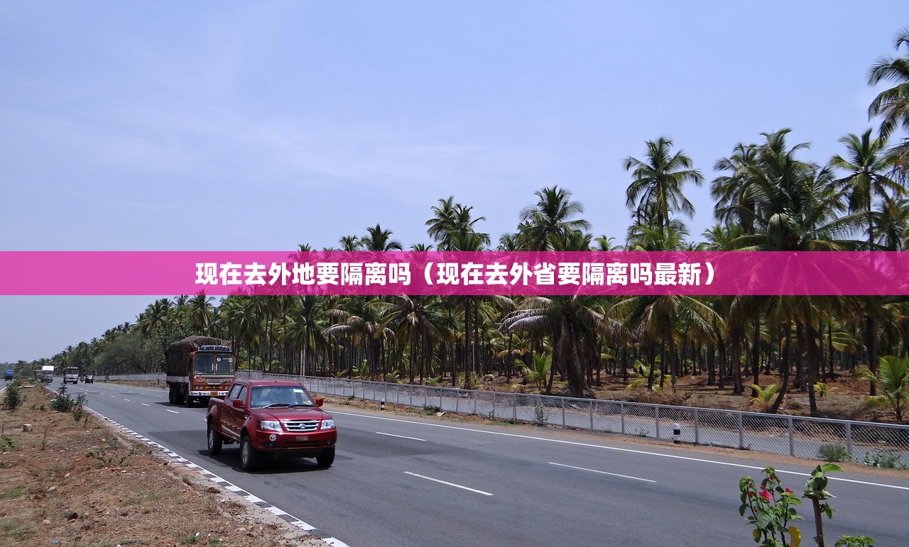 现在去外地要隔离吗（现在去外省要隔离吗最新）