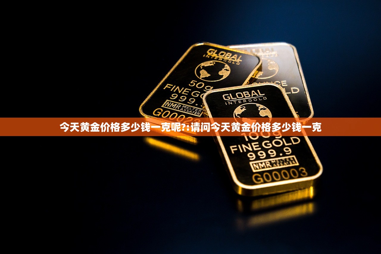 今天黄金价格多少钱一克呢?:请问今天黄金价格多少钱一克