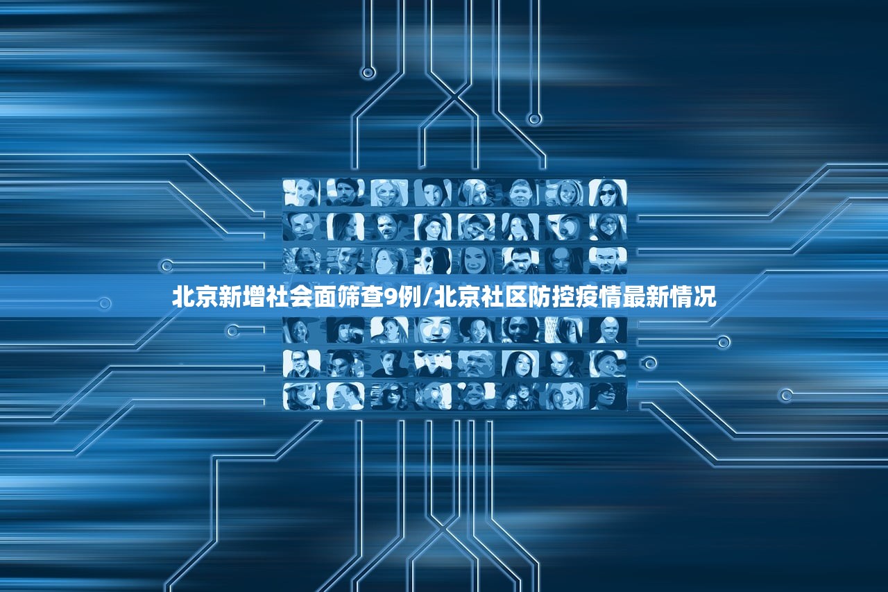北京新增社会面筛查9例/北京社区防控疫情最新情况