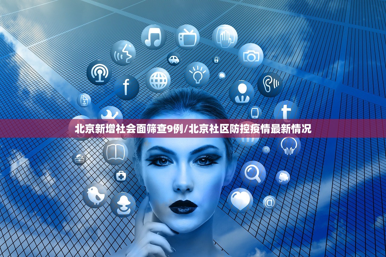 北京新增社会面筛查9例/北京社区防控疫情最新情况