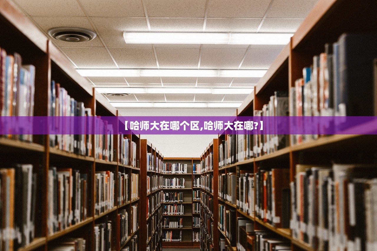 【哈师大在哪个区,哈师大在哪?】
