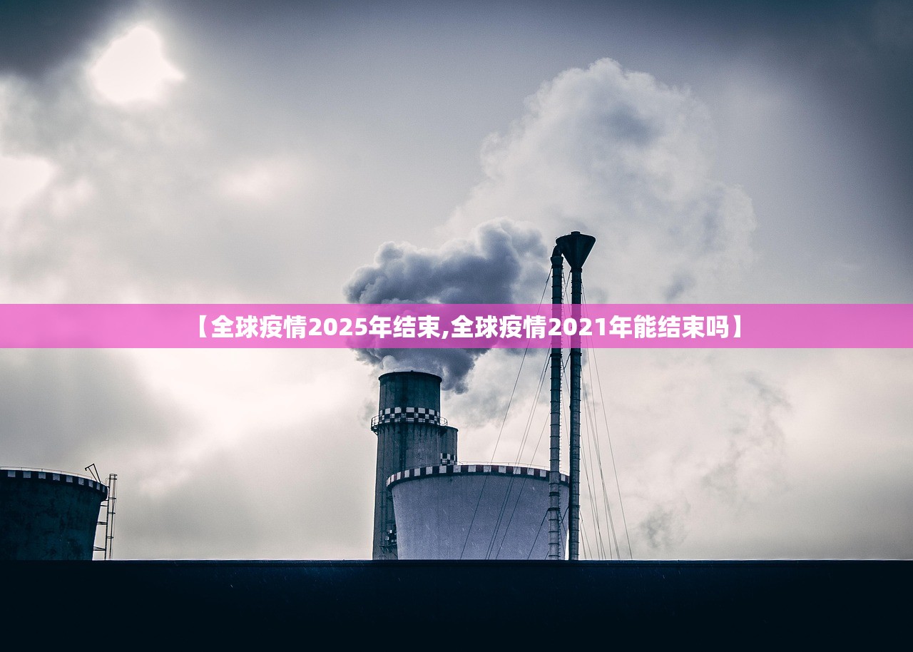 【全球疫情2025年结束,全球疫情2021年能结束吗】 【全球疫情2025年结束,全球疫情2021年能结束吗】