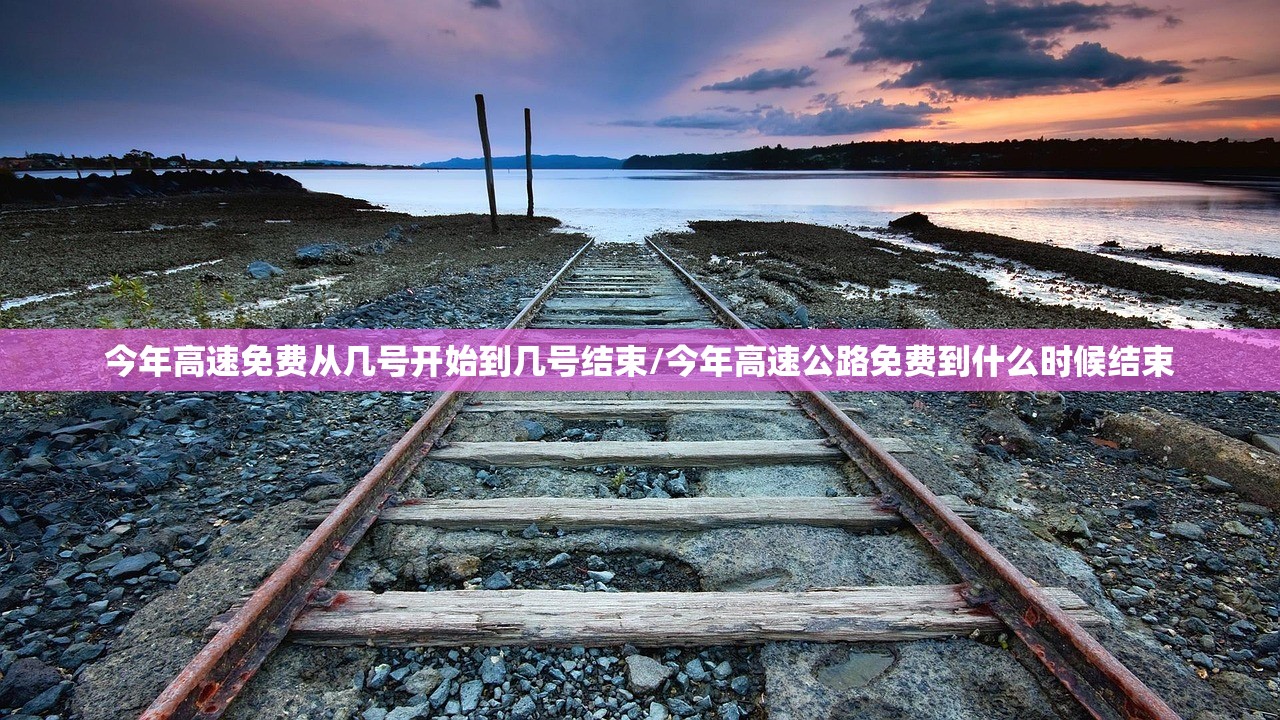 今年高速免费从几号开始到几号结束/今年高速公路免费到什么时候结束