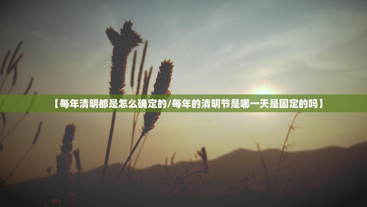 【每年清明都是怎么确定的/每年的清明节是哪一天是固定的吗】
