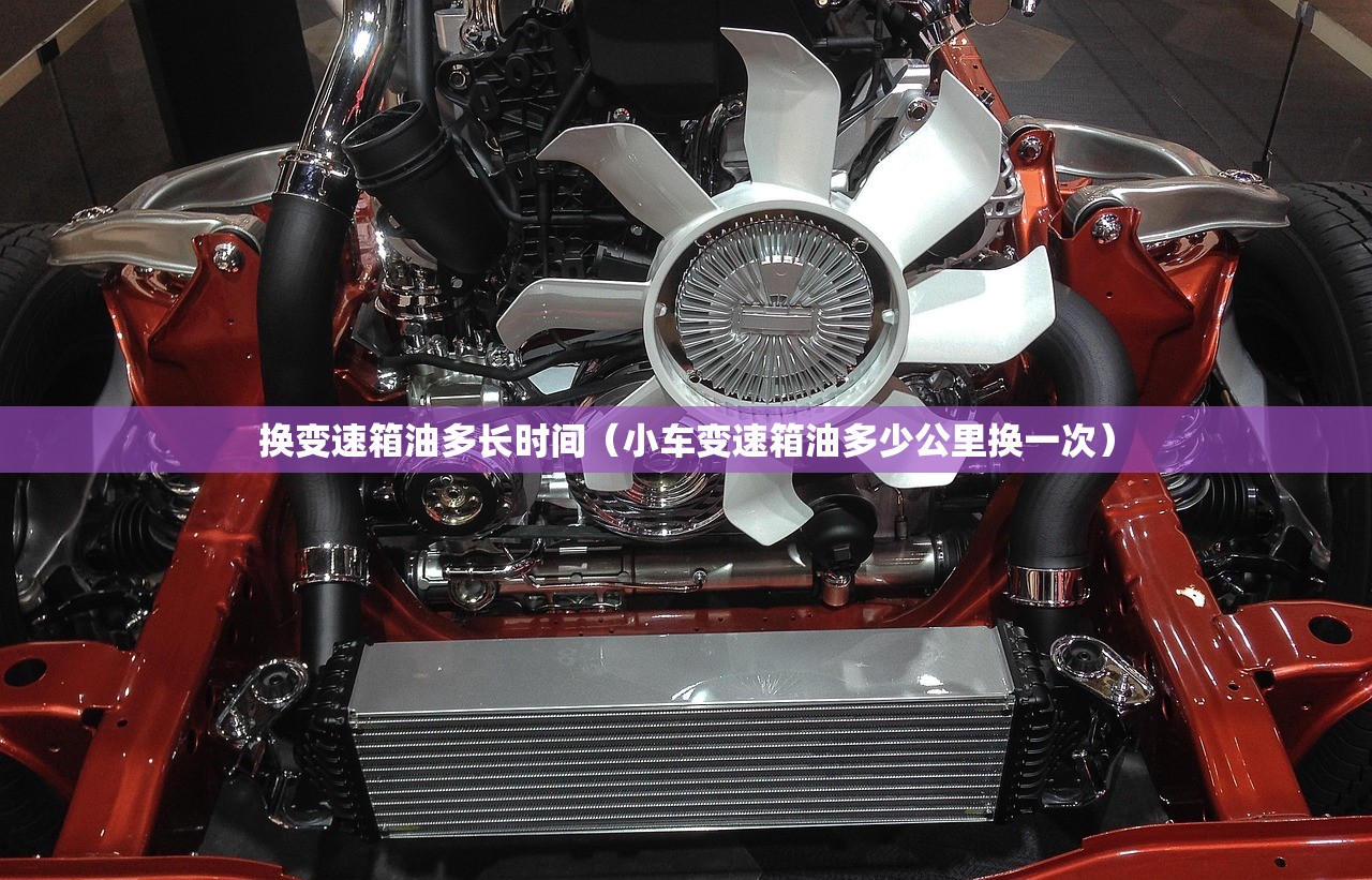 换变速箱油多长时间（小车变速箱油多少公里换一次）