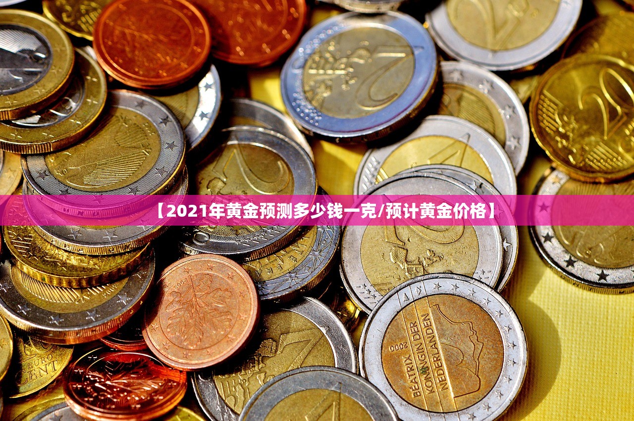 【2021年黄金预测多少钱一克/预计黄金价格】