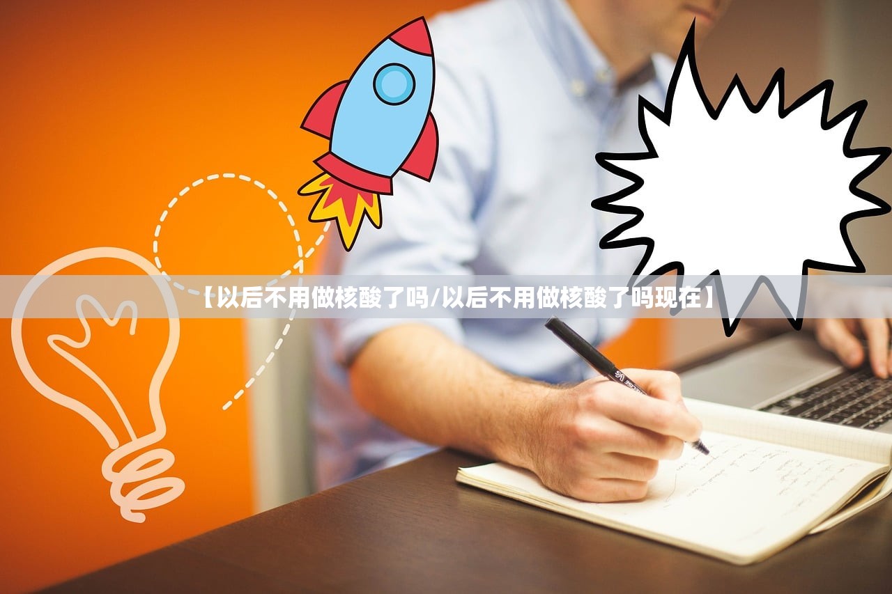【以后不用做核酸了吗/以后不用做核酸了吗现在】