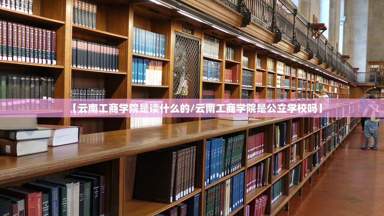 【云南工商学院是读什么的/云南工商学院是公立学校吗】
