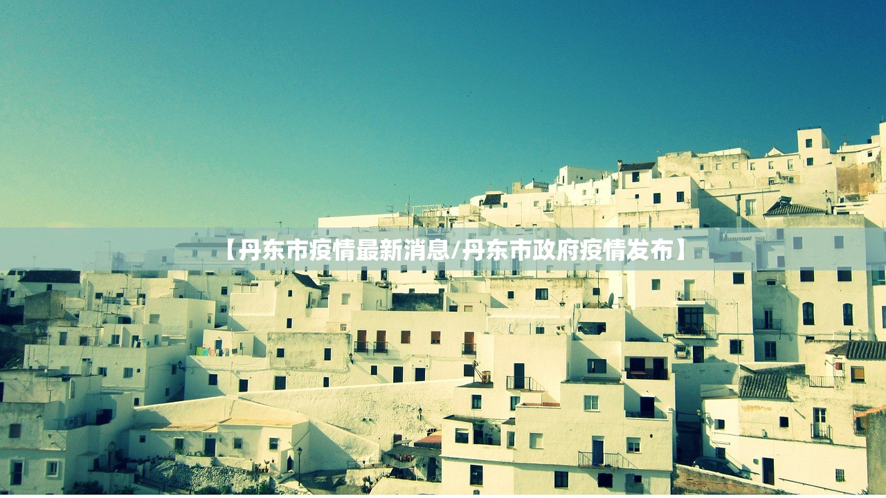 【丹东市疫情最新消息/丹东市政府疫情发布】