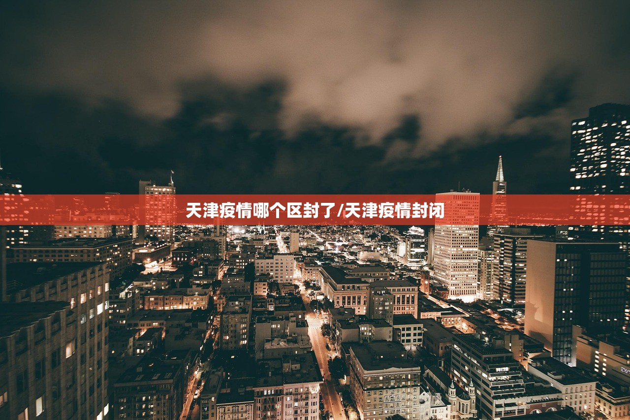 天津疫情哪个区封了/天津疫情封闭