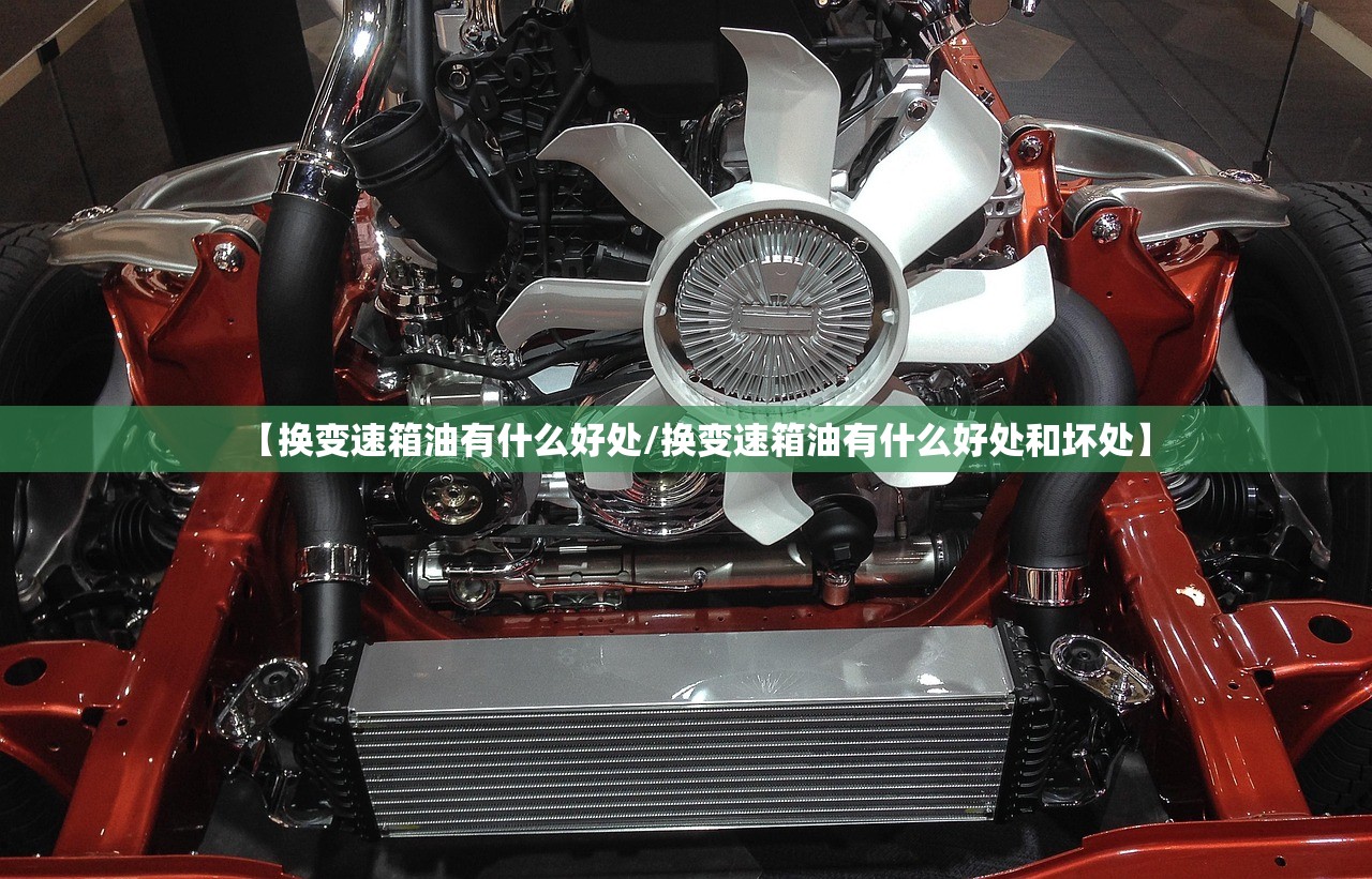 【换变速箱油有什么好处/换变速箱油有什么好处和坏处】