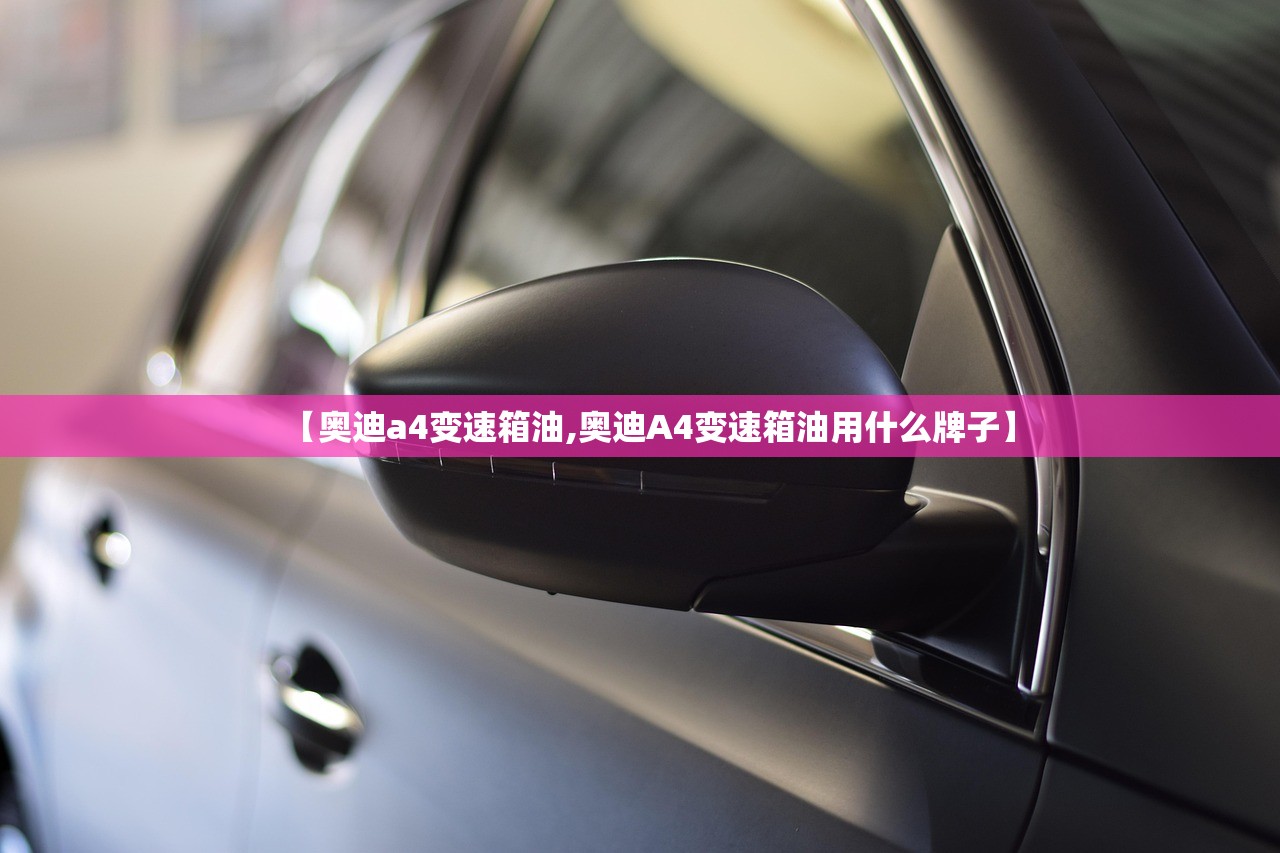 【奥迪a4变速箱油,奥迪A4变速箱油用什么牌子】