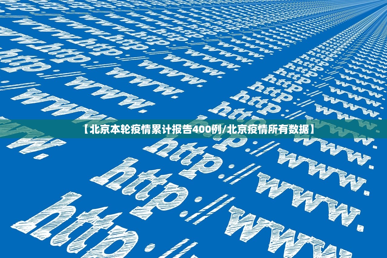【北京本轮疫情累计报告400例/北京疫情所有数据】