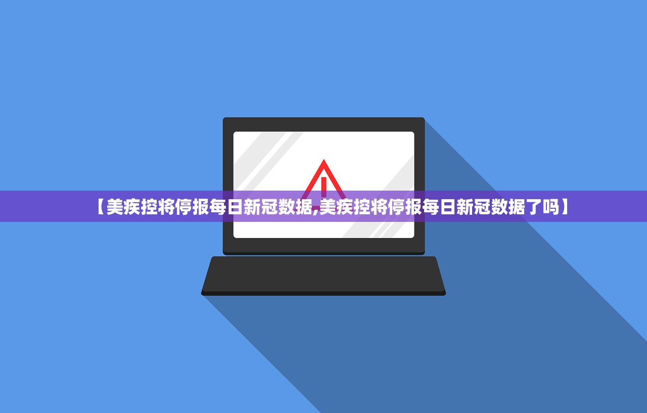 【美疾控将停报每日新冠数据,美疾控将停报每日新冠数据了吗】