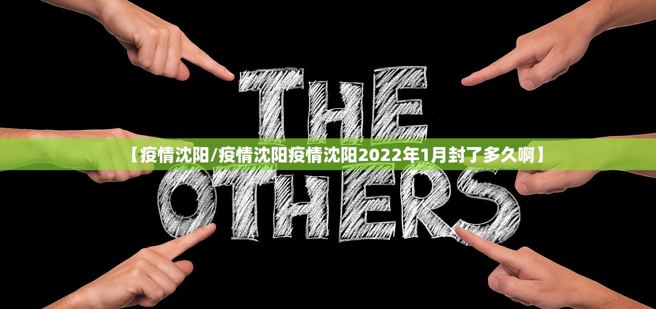 【疫情沈阳/疫情沈阳疫情沈阳2022年1月封了多久啊】