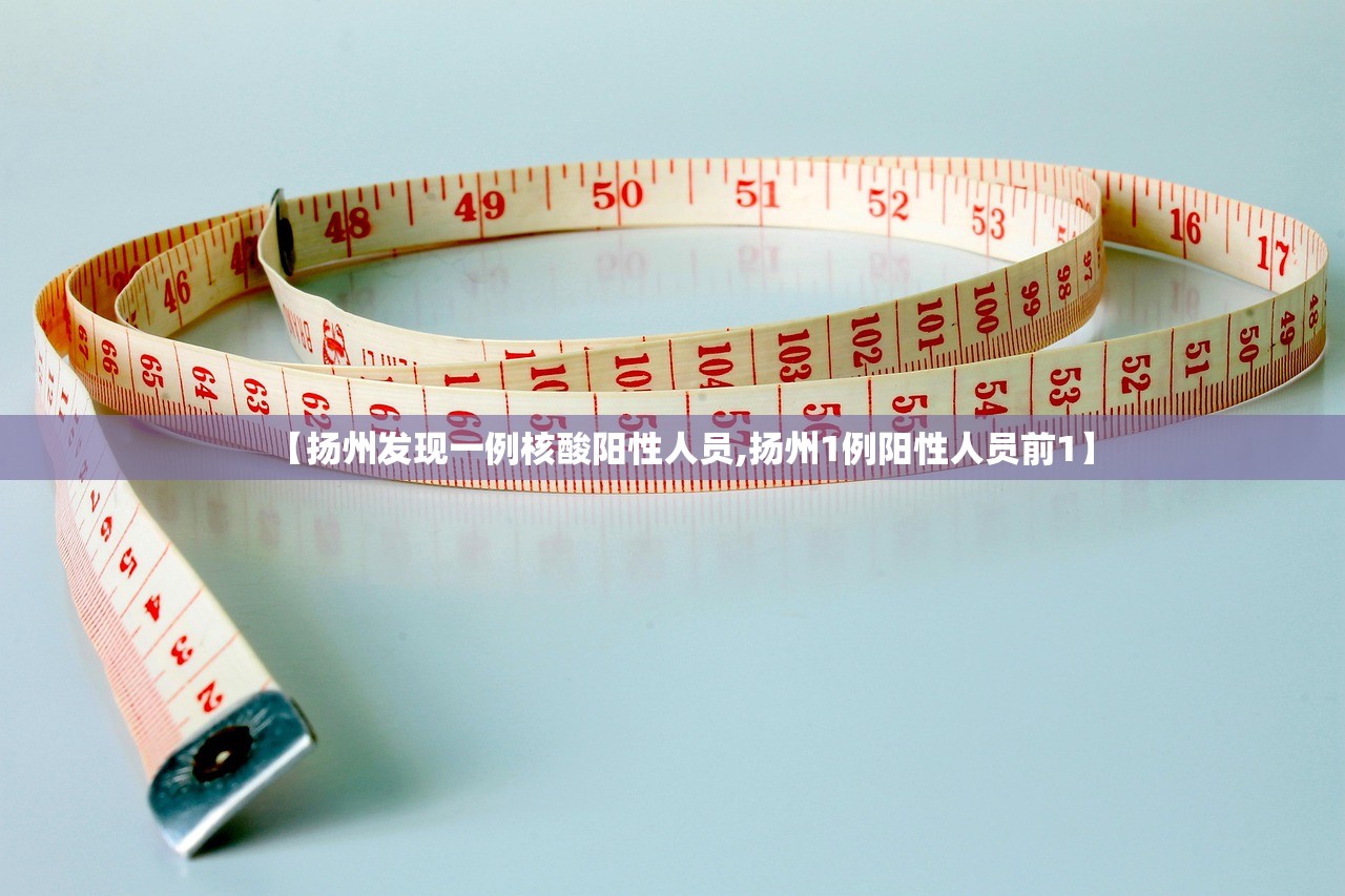 【扬州发现一例核酸阳性人员,扬州1例阳性人员前1】