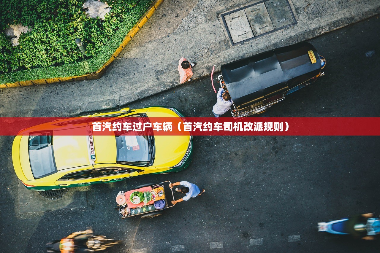 首汽约车过户车辆（首汽约车司机改派规则）