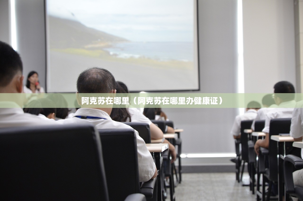 阿克苏在哪里（阿克苏在哪里办健康证）