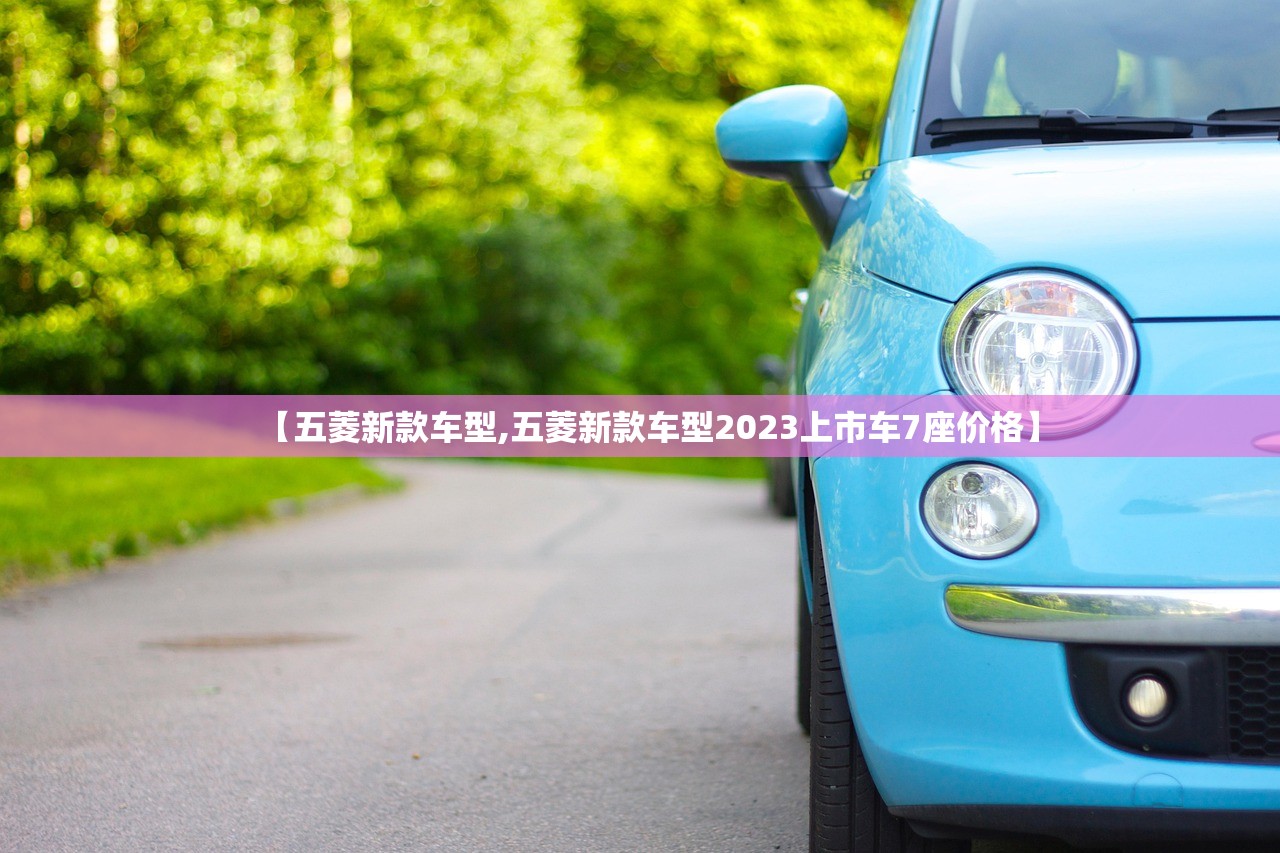 【五菱新款车型,五菱新款车型2023上市车7座价格】