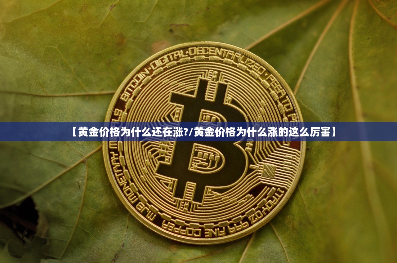 【黄金价格为什么还在涨?/黄金价格为什么涨的这么厉害】