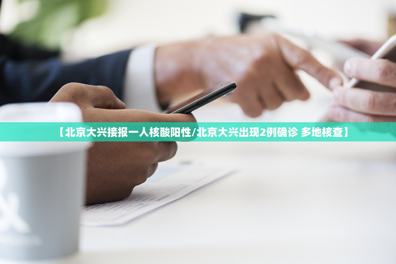 【北京大兴接报一人核酸阳性/北京大兴出现2例确诊 多地核查】