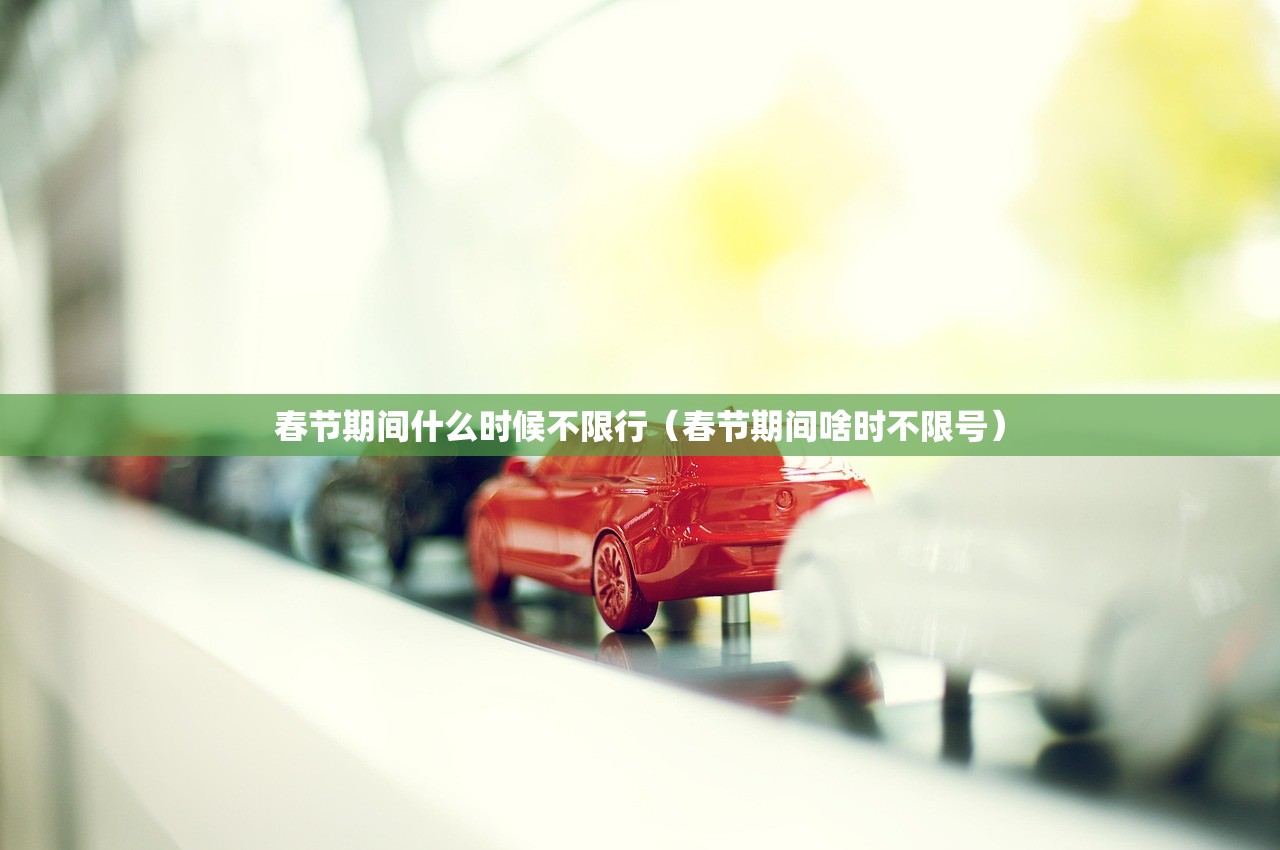 春节期间什么时候不限行（春节期间啥时不限号）