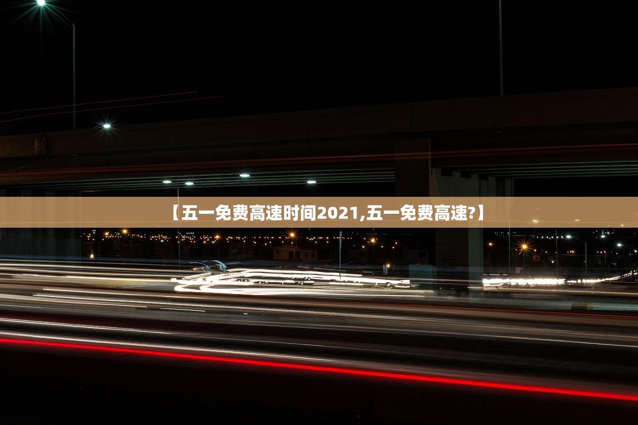 【五一免费高速时间2021,五一免费高速?】