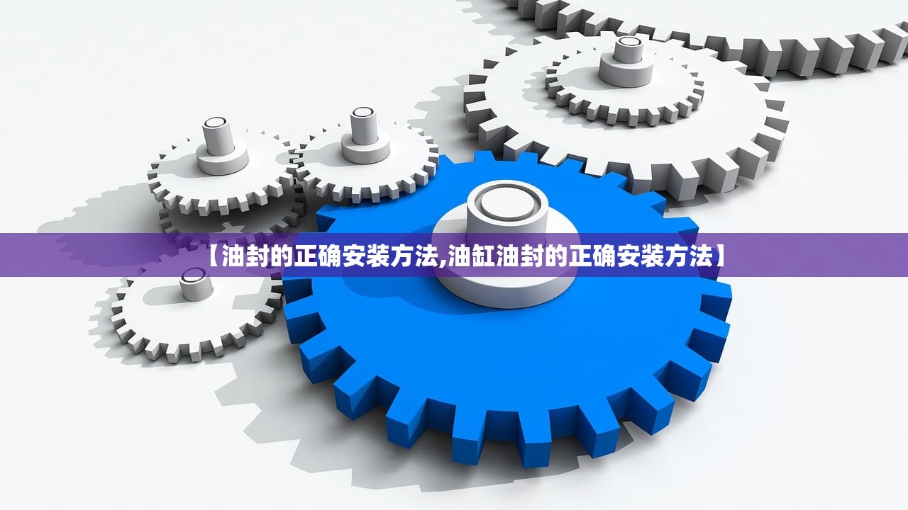 【油封的正确安装方法,油缸油封的正确安装方法】