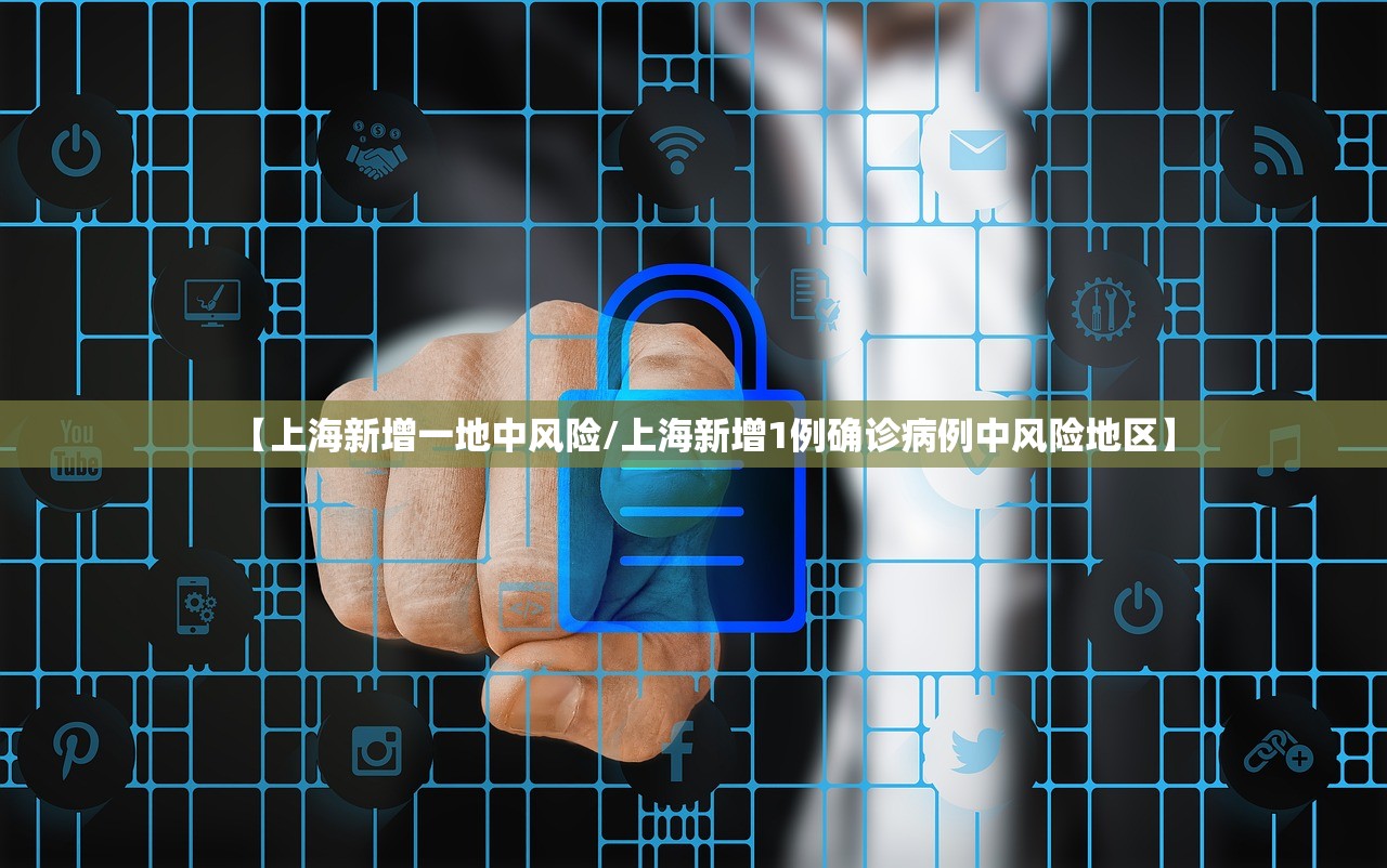 【上海新增一地中风险/上海新增1例确诊病例中风险地区】