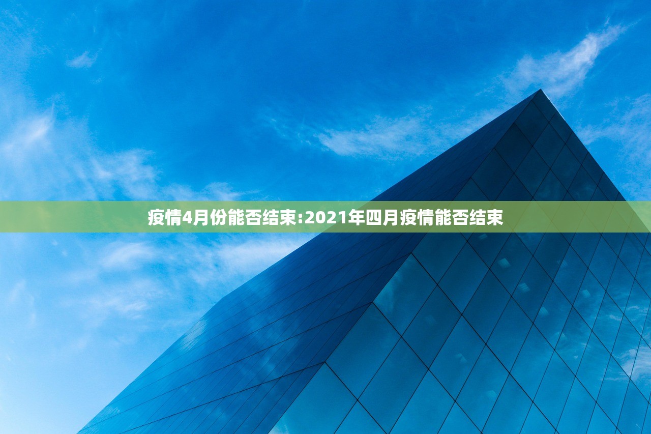 疫情4月份能否结束:2021年四月疫情能否结束