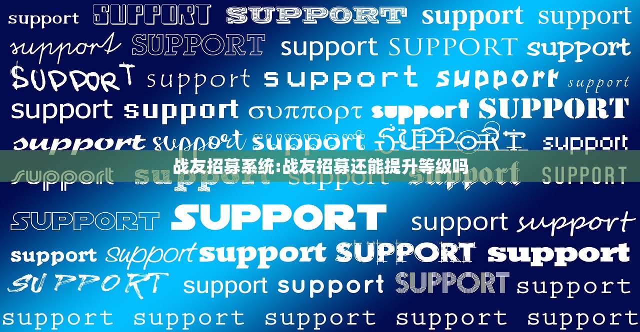 战友招募系统:战友招募还能提升等级吗 战友招募系统:战友招募还能提升等级吗