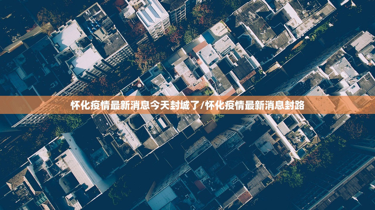 怀化疫情最新消息今天封城了/怀化疫情最新消息封路