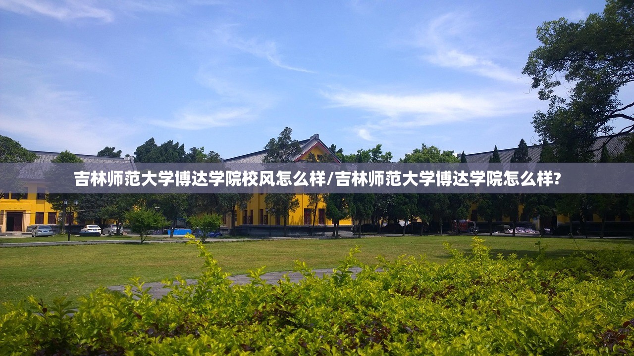 吉林师范大学博达学院校风怎么样/吉林师范大学博达学院怎么样?