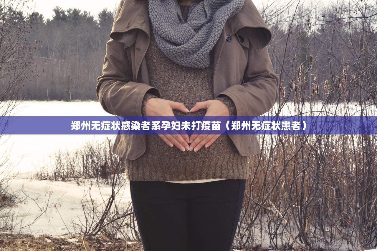 郑州无症状感染者系孕妇未打疫苗（郑州无症状患者）