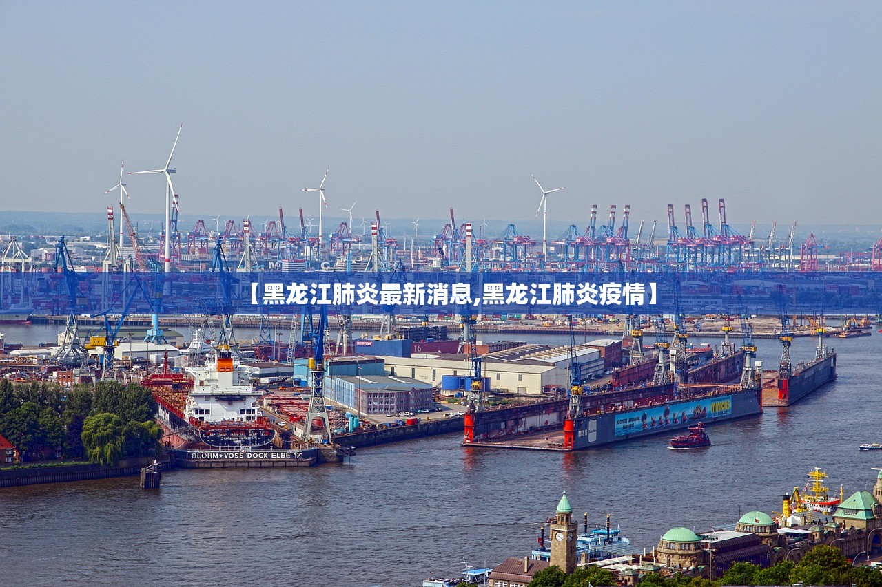 【黑龙江肺炎最新消息,黑龙江肺炎疫情】 【黑龙江肺炎最新消息,黑龙江肺炎疫情】