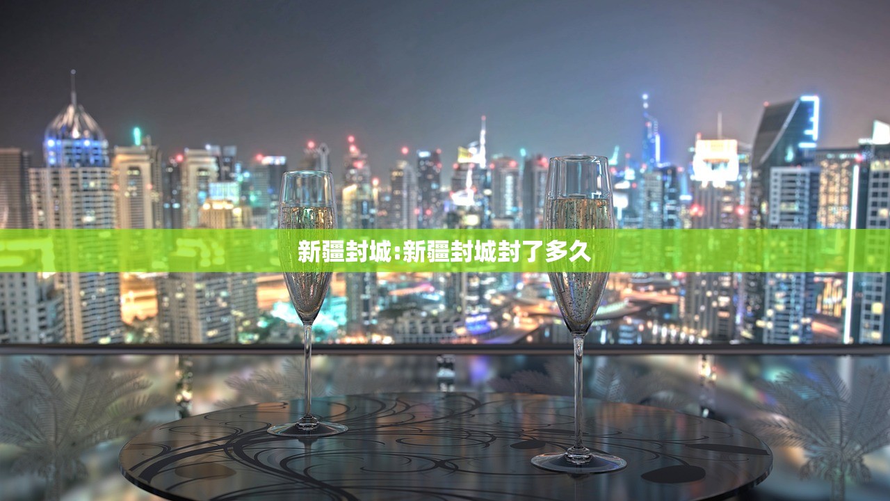 新疆封城:新疆封城封了多久